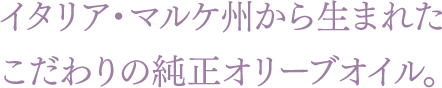イタリア・マルケ州から生まれたこだわりの純正オリーブオイル。